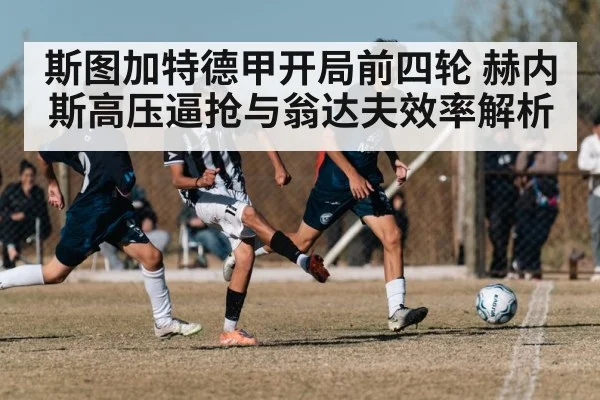 斯图加特德甲开局前四轮 赫内斯高压逼抢与翁达夫效率解析 - kaiyun