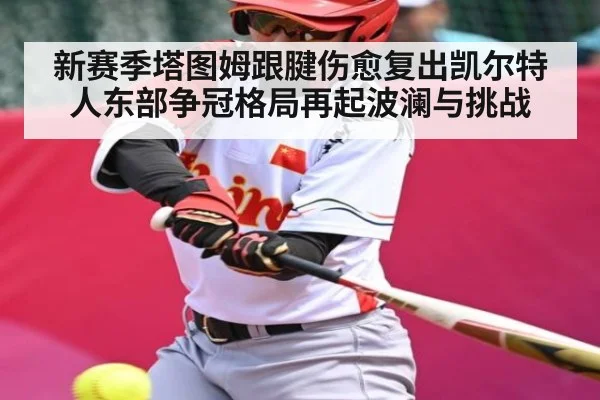新赛季塔图姆跟腱伤愈复出凯尔特人东部争冠格局再起波澜与挑战 - kaiyun