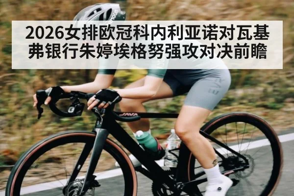 2026女排欧冠科内利亚诺对瓦基弗银行朱婷埃格努强攻对决前瞻